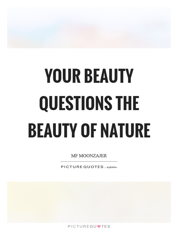 Your beauty questions the beauty of nature Picture Quote #1