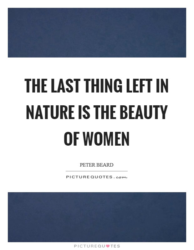 The last thing left in nature is the beauty of women Picture Quote #1