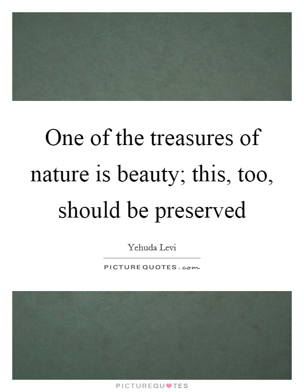 One of the treasures of nature is beauty; this, too, should be preserved Picture Quote #1