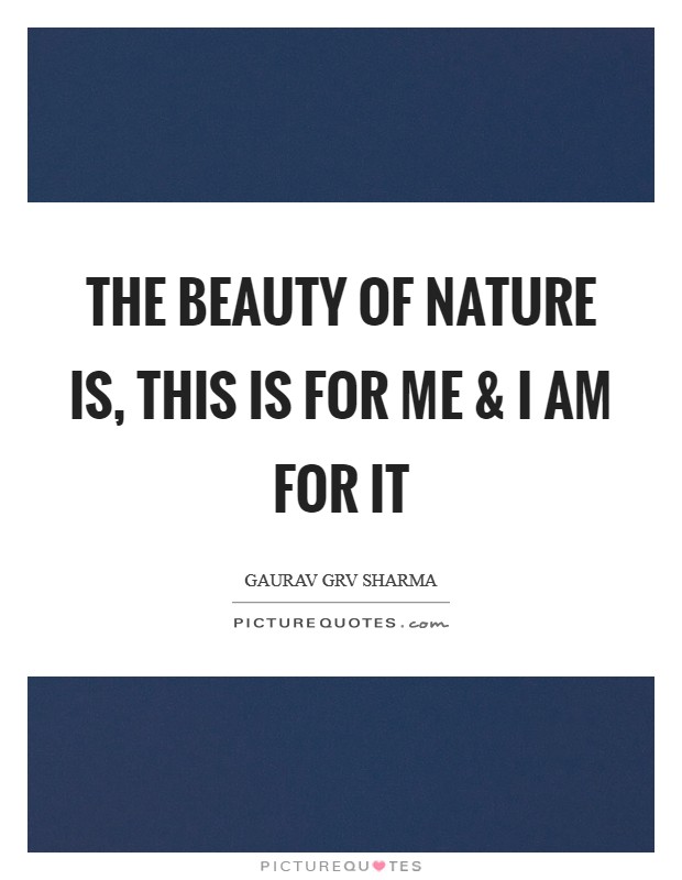 The Beauty of Nature is, this is for me and I am for it Picture Quote #1