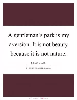 A gentleman’s park is my aversion. It is not beauty because it is not nature Picture Quote #1