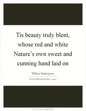 Tis beauty truly blent, whose red and white Nature’s own sweet and cunning hand laid on Picture Quote #1