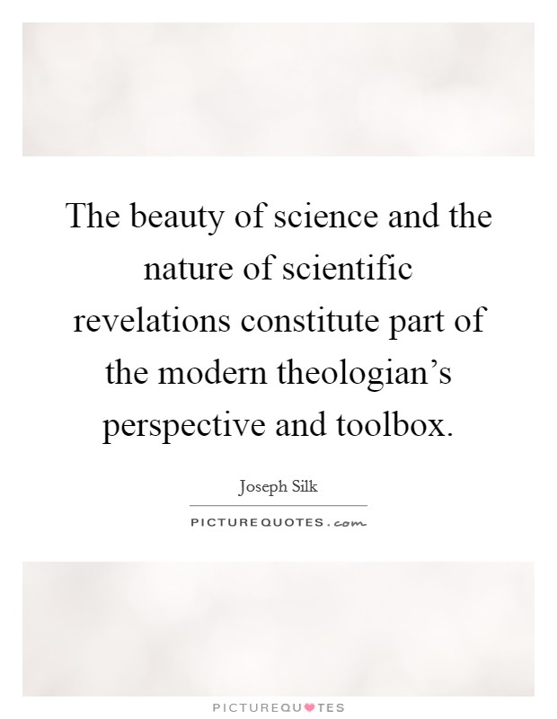 The beauty of science and the nature of scientific revelations constitute part of the modern theologian's perspective and toolbox. Picture Quote #1