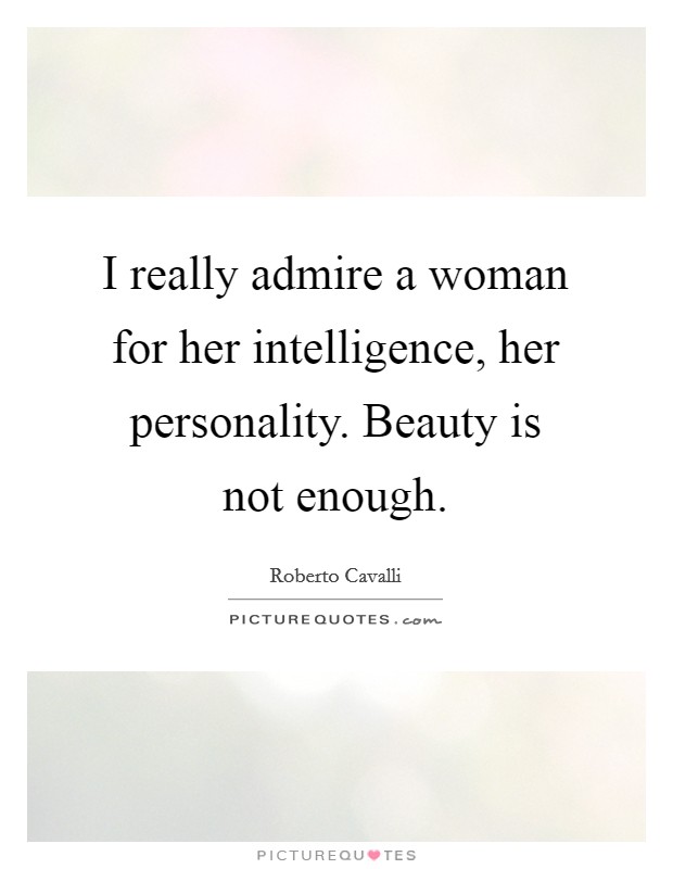 I really admire a woman for her intelligence, her personality. Beauty is not enough. Picture Quote #1