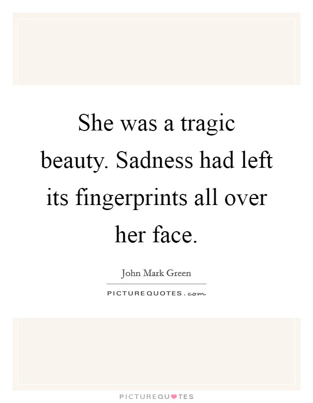 She was a tragic beauty. Sadness had left its fingerprints all over her face. Picture Quote #1