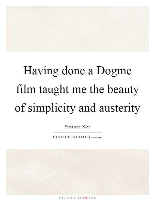 Having done a Dogme film taught me the beauty of simplicity and austerity Picture Quote #1