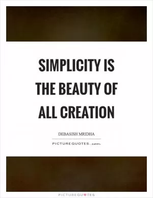 Simplicity is the beauty of all creation Picture Quote #1
