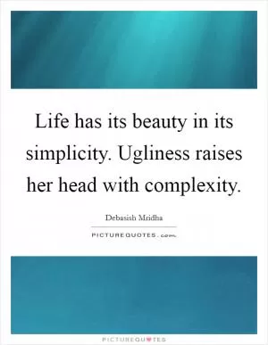 Life has its beauty in its simplicity. Ugliness raises her head with complexity Picture Quote #1