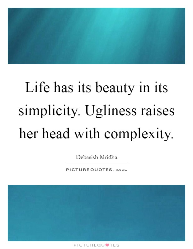 Life has its beauty in its simplicity. Ugliness raises her head with complexity. Picture Quote #1
