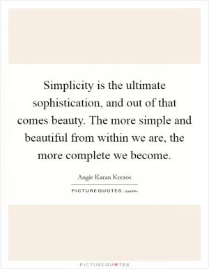 Simplicity is the ultimate sophistication, and out of that comes beauty. The more simple and beautiful from within we are, the more complete we become Picture Quote #1