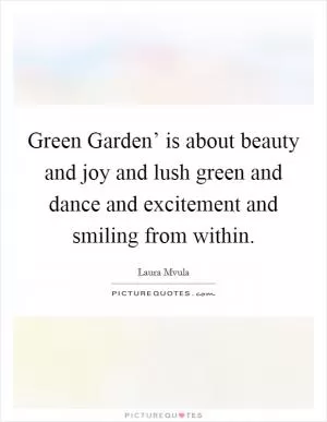 Green Garden’ is about beauty and joy and lush green and dance and excitement and smiling from within Picture Quote #1
