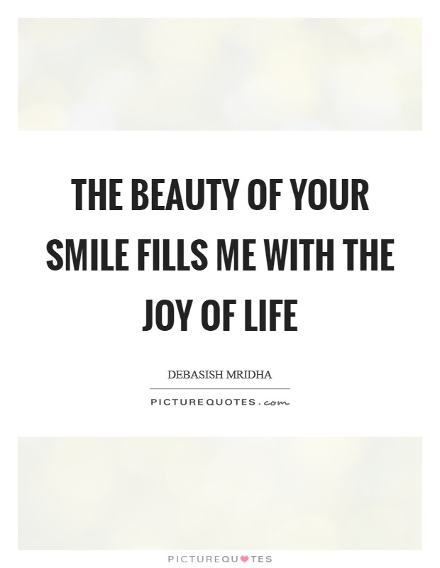 The beauty of your smile fills me with the joy of life Picture Quote #1