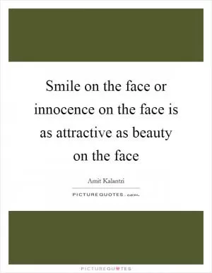 Smile on the face or innocence on the face is as attractive as beauty on the face Picture Quote #1