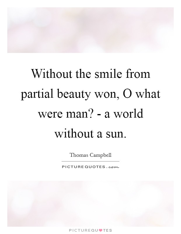 Without the smile from partial beauty won, O what were man? - a world without a sun. Picture Quote #1