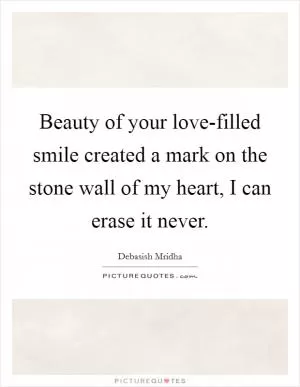 Beauty of your love-filled smile created a mark on the stone wall of my heart, I can erase it never Picture Quote #1