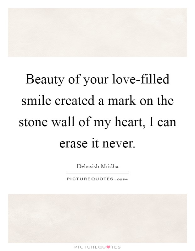 Beauty of your love-filled smile created a mark on the stone wall of my heart, I can erase it never. Picture Quote #1