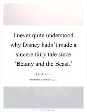I never quite understood why Disney hadn’t made a sincere fairy tale since ‘Beauty and the Beast.’ Picture Quote #1