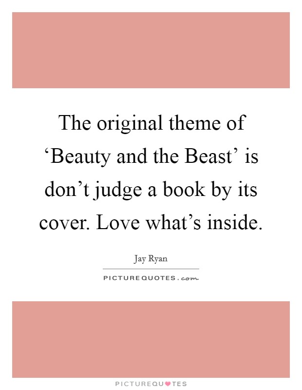 The original theme of ‘Beauty and the Beast' is don't judge a book by its cover. Love what's inside. Picture Quote #1