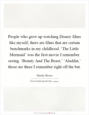 People who grew up watching Disney films like myself, there are films that are certain benchmarks in my childhood. ‘The Little Mermaid’ was the first movie I remember seeing. ‘Beauty And The Beast,’ ‘Aladdin,’ those are three I remember right off the bat Picture Quote #1