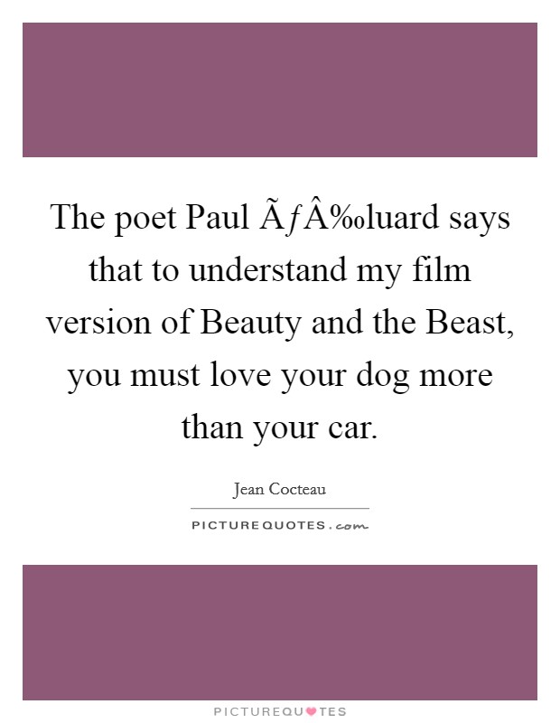The poet Paul ÃƒÂ‰luard says that to understand my film version of Beauty and the Beast, you must love your dog more than your car. Picture Quote #1