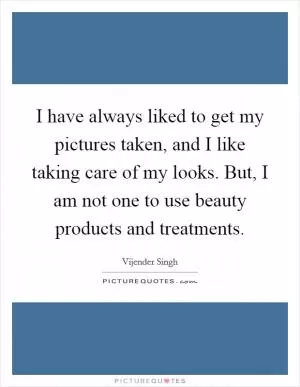 I have always liked to get my pictures taken, and I like taking care of my looks. But, I am not one to use beauty products and treatments Picture Quote #1