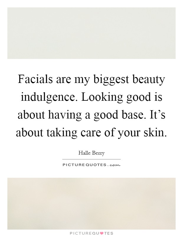 Facials are my biggest beauty indulgence. Looking good is about having a good base. It's about taking care of your skin. Picture Quote #1