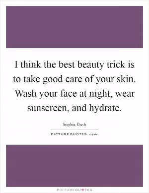I think the best beauty trick is to take good care of your skin. Wash your face at night, wear sunscreen, and hydrate Picture Quote #1