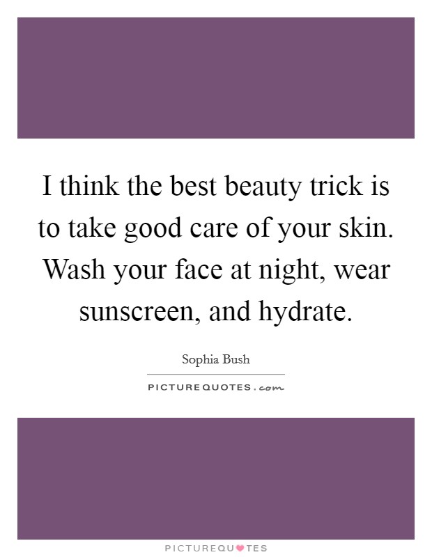 I think the best beauty trick is to take good care of your skin. Wash your face at night, wear sunscreen, and hydrate. Picture Quote #1