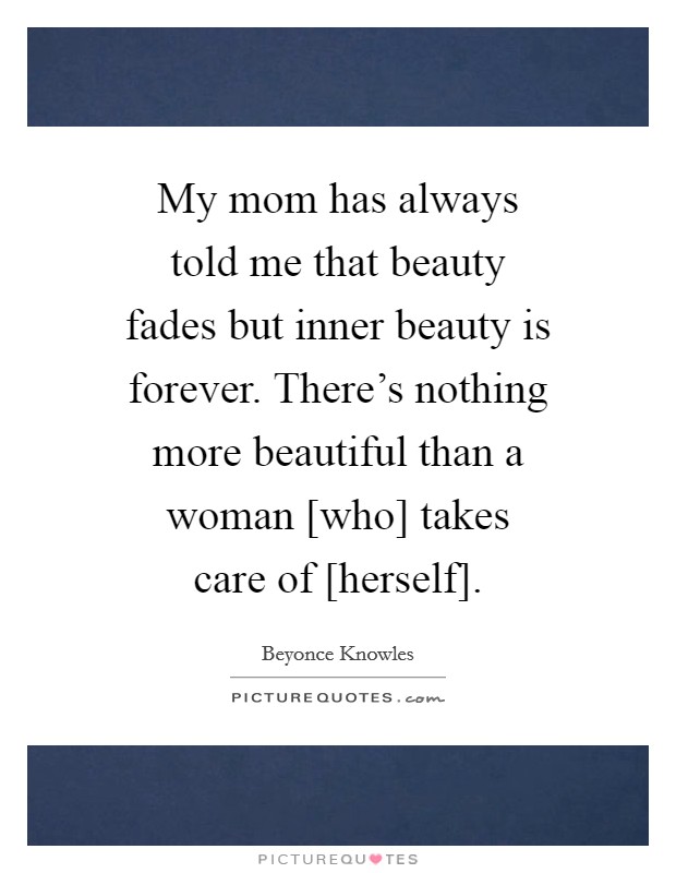 My mom has always told me that beauty fades but inner beauty is forever. There's nothing more beautiful than a woman [who] takes care of [herself]. Picture Quote #1
