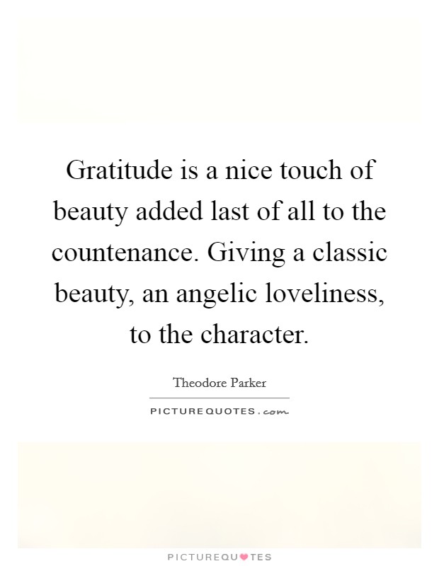 Gratitude is a nice touch of beauty added last of all to the countenance. Giving a classic beauty, an angelic loveliness, to the character. Picture Quote #1