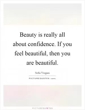 Beauty is really all about confidence. If you feel beautiful, then you are beautiful Picture Quote #1