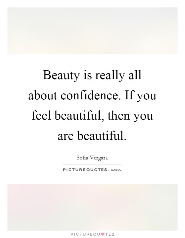 Beauty is really all about confidence. If you feel beautiful ...