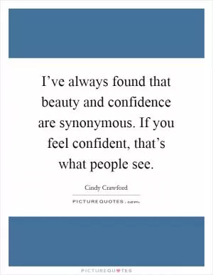 I’ve always found that beauty and confidence are synonymous. If you feel confident, that’s what people see Picture Quote #1