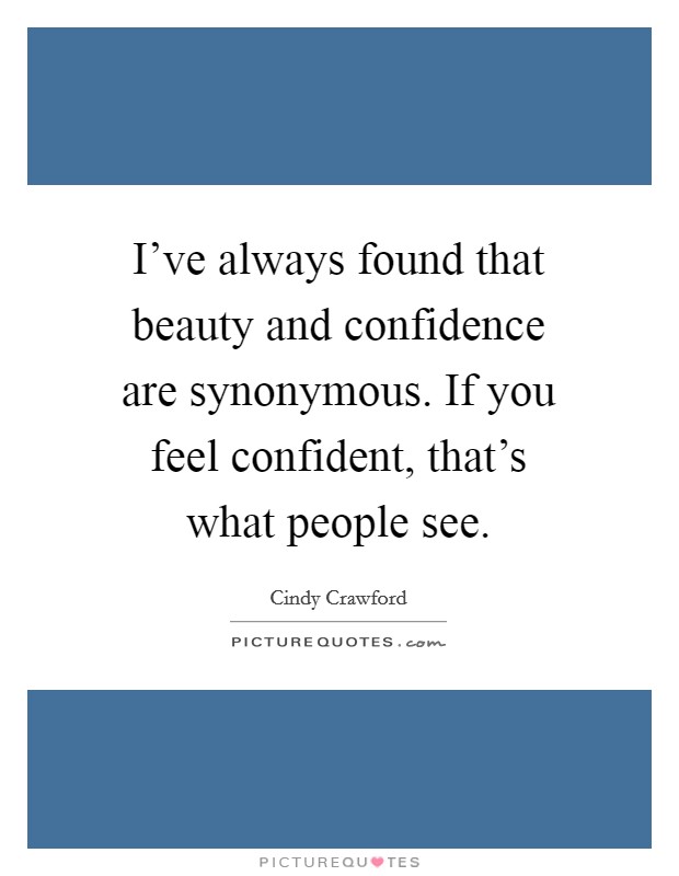 I've always found that beauty and confidence are synonymous. If you feel confident, that's what people see. Picture Quote #1