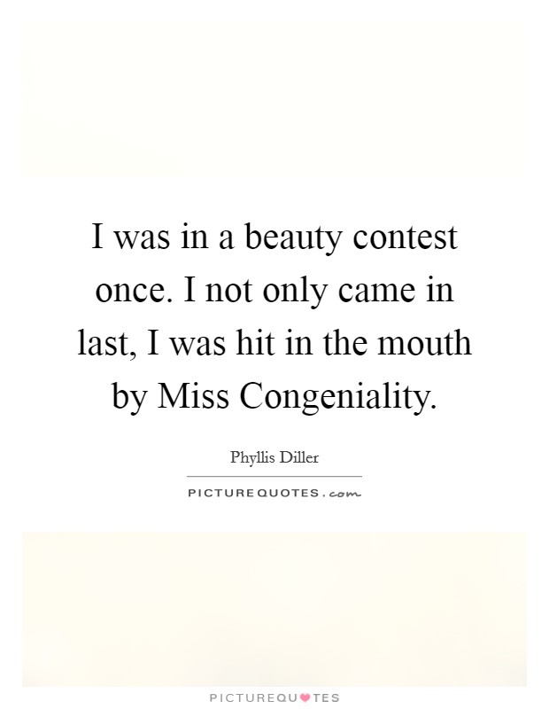 I was in a beauty contest once. I not only came in last, I was hit in the mouth by Miss Congeniality. Picture Quote #1
