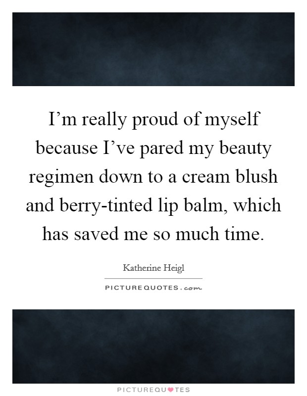 I'm really proud of myself because I've pared my beauty regimen down to a cream blush and berry-tinted lip balm, which has saved me so much time. Picture Quote #1