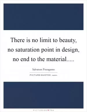 There is no limit to beauty, no saturation point in design, no end to the material Picture Quote #1