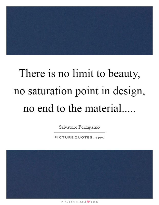 There is no limit to beauty, no saturation point in design, no end to the material..... Picture Quote #1