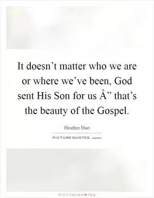 It doesn’t matter who we are or where we’ve been, God sent His Son for us Â” that’s the beauty of the Gospel Picture Quote #1