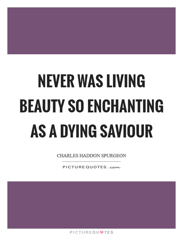 Never was living beauty so enchanting as a dying Saviour Picture Quote #1