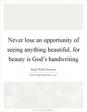 Never lose an opportunity of seeing anything beautiful, for beauty is God’s handwriting Picture Quote #1