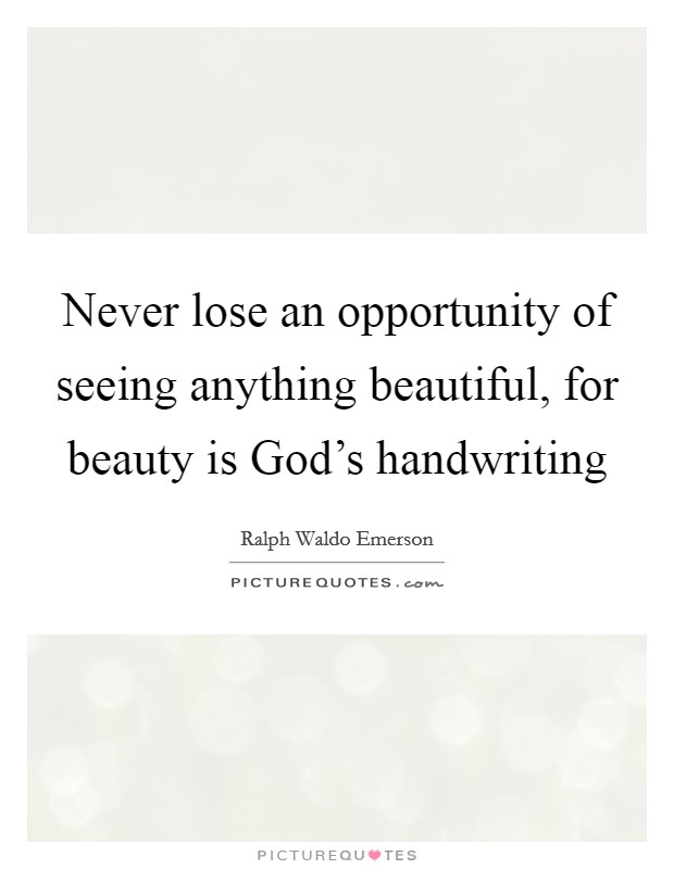 Never lose an opportunity of seeing anything beautiful, for beauty is God's handwriting Picture Quote #1