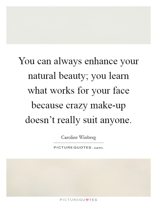 You can always enhance your natural beauty; you learn what works for your face because crazy make-up doesn't really suit anyone. Picture Quote #1