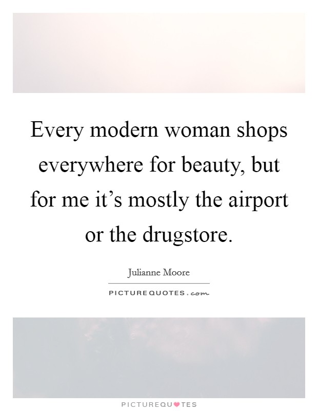 Every modern woman shops everywhere for beauty, but for me it's mostly the airport or the drugstore. Picture Quote #1