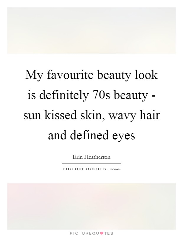 My favourite beauty look is definitely  70s beauty - sun kissed skin, wavy hair and defined eyes Picture Quote #1