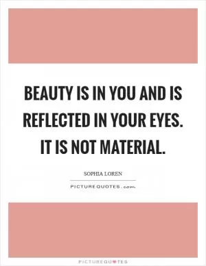 Beauty is in you and is reflected in your eyes. It is not material Picture Quote #1
