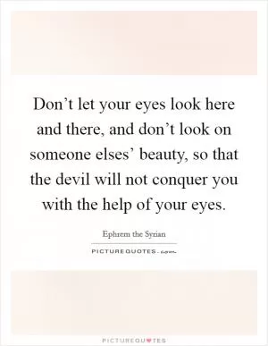 Don’t let your eyes look here and there, and don’t look on someone elses’ beauty, so that the devil will not conquer you with the help of your eyes Picture Quote #1