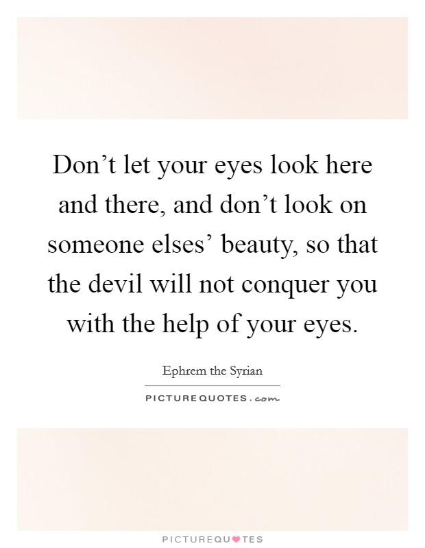 Don't let your eyes look here and there, and don't look on someone elses' beauty, so that the devil will not conquer you with the help of your eyes. Picture Quote #1