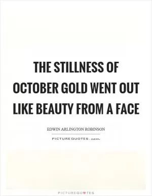 The stillness of October gold Went out like beauty from a face Picture Quote #1