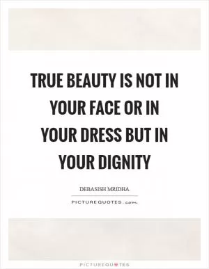 True beauty is not in your face or in your dress but in your dignity Picture Quote #1